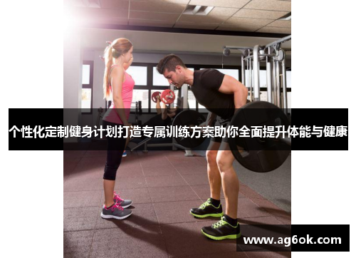 个性化定制健身计划打造专属训练方案助你全面提升体能与健康